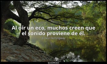 Al oír un eco, muchos creen que el sonido proviene de él. — Ernest Hemingway