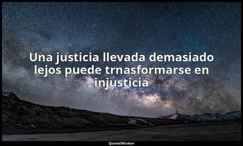 «Una justicia llevada demasiado lejos puede trnasformarse en injusticia». — Voltaire