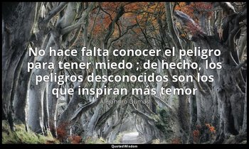 «No hace falta conocer el peligro para tener miedo ; de hecho, los peligros desc — Alejandro Dumas