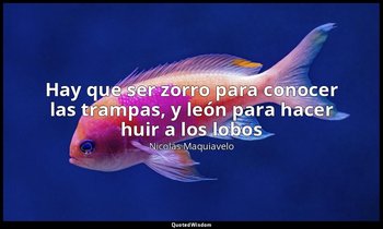 «Hay que ser zorro para conocer las trampas, y león para hacer huir a los lobos  — Nicolás Maquiavelo