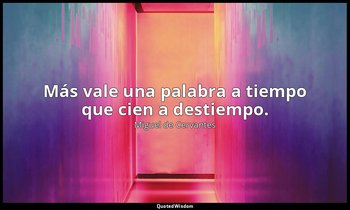 Más vale una palabra a tiempo que cien a destiempo. — Miguel de Cervantes