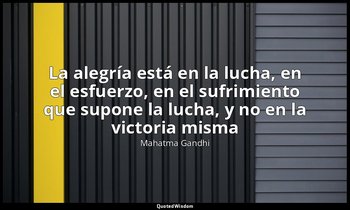 «La alegría está en la lucha, en el esfuerzo, en el sufrimiento que supone la lu — Mahatma Gandhi
