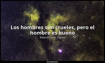 «Los hombres son crueles, pero el hombre es bueno». — Rabindranath Tagore
