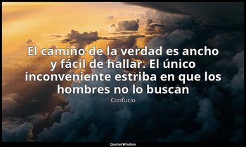 «El camino de la verdad es ancho y fácil de hallar. El único inconveniente estri — Confucio