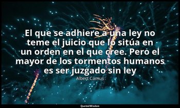 «El que se adhiere a una ley no teme el juicio que lo sitúa en un orden en el qu — Albert Camus