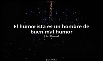 «El humorista es un hombre de buen mal humor». — Jules Renard