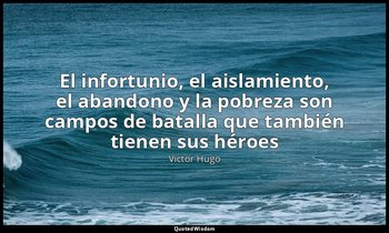 «El infortunio, el aislamiento, el abandono y la pobreza son campos de batalla q — Victor Hugo