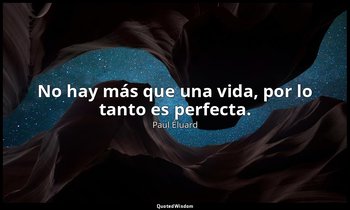 No hay más que una vida, por lo tanto es perfecta. — Paul Éluard