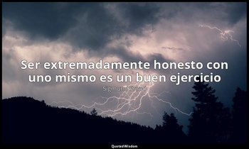 «Ser extremadamente honesto con uno mismo es un buen ejercicio». — Sigmund Freud