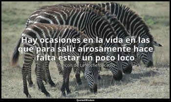 «Hay ocasiones en la vida en las que para salir airosamente hace falta estar un  — François de La Rochefoucauld