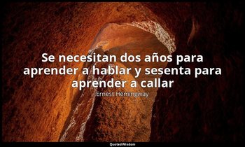 «Se necesitan dos años para aprender a hablar y sesenta para aprender a callar». — Ernest Hemingway