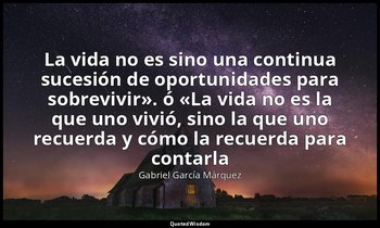 «La vida no es sino una continua sucesión de oportunidades para sobrevivir». ó « — Gabriel García Márquez