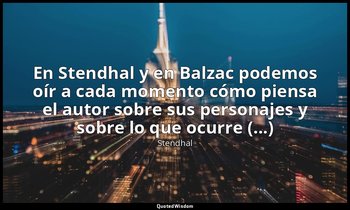 «En Stendhal y en Balzac podemos oír a cada momento cómo piensa el autor sobre s — Stendhal