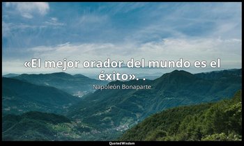 «El mejor orador del mundo es el éxito». . — Napoleón Bonaparte