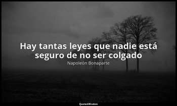 «Hay tantas leyes que nadie está seguro de no ser colgado». — Napoleón Bonaparte