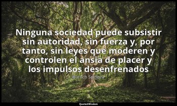 «Ninguna sociedad puede subsistir sin autoridad, sin fuerza y, por tanto, sin le — Baruch Spinoza