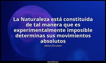 «La Naturaleza está constituida de tal manera que es experimentalmente imposible — Albert Einstein