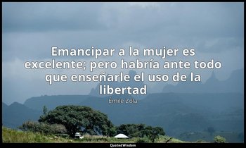 «Emancipar a la mujer es excelente; pero habría ante todo que enseñarle el uso d — Émile Zola