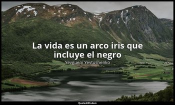 «La vida es un arco iris que incluye el negro ». — Yevgueni Yevtushenko