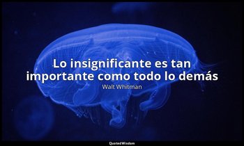 «Lo insignificante es tan importante como todo lo demás». — Walt Whitman