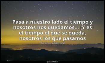 «Pasa a nuestro lado el tiempo y nosotros nos quedamos... ¡Y es el tiempo el que — Francisco Villaespesa