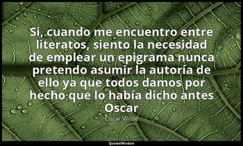 «Si, cuando me encuentro entre literatos, siento la necesidad de emplear un epig — Oscar Wilde