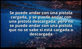 «Se puede andar con una pistola cargada, y se puede andar con una pistola descar — Mark Twain