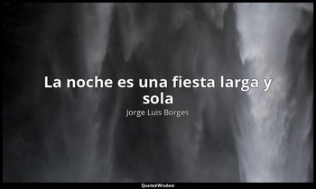 «La noche es una fiesta larga y sola». — Jorge Luis Borges
