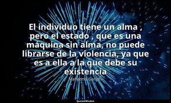 «El individuo tiene un alma , pero el estado , que es una máquina sin alma, no p — Mahatma Gandhi