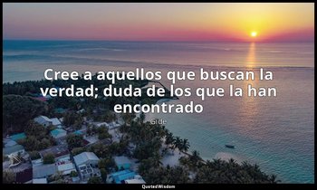 «Cree a aquellos que buscan la verdad; duda de los que la han encontrado». — Gide
