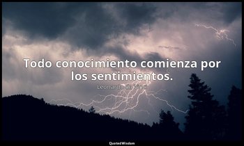 Todo conocimiento comienza por los sentimientos. — Leonardo da Vinci