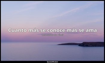 «Cuanto más se conoce más se ama». — Leonardo da Vinci