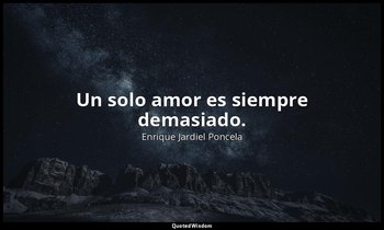 Un solo amor es siempre demasiado. — Enrique Jardiel Poncela