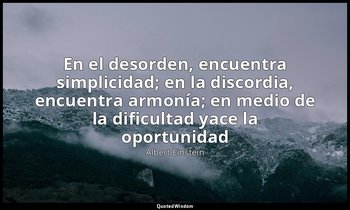 «En el desorden, encuentra simplicidad; en la discordia, encuentra armonía; en m — Albert Einstein
