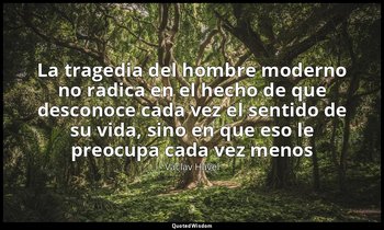 «La tragedia del hombre moderno no radica en el hecho de que desconoce cada vez  — Václav Havel