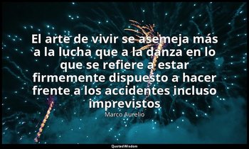 «El arte de vivir se asemeja más a la lucha que a la danza en lo que se refiere  — Marco Aurelio