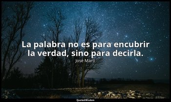 La palabra no es para encubrir la verdad, sino para decirla. — José Martí
