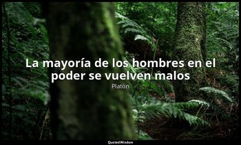 «La mayoría de los hombres en el poder se vuelven malos». — Platón