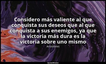«Considero más valiente al que conquista sus deseos que al que conquista a sus e — Aristóteles