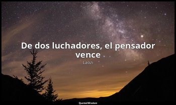 «De dos luchadores, el pensador vence». — Laozi