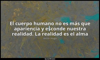 «El cuerpo humano no es más que apariencia y esconde nuestra realidad. La realid — Victor Hugo