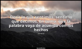 «Decir lo que sentimos, sentir lo que decimos. En suma, que la palabra vaya de a — Séneca