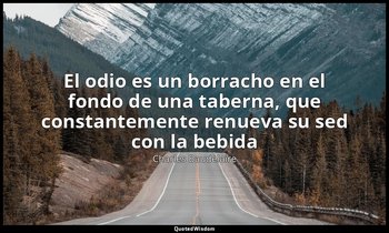 «El odio es un borracho en el fondo de una taberna, que constantemente renueva s — Charles Baudelaire