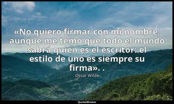 «No quiero firmar con mi nombre, aunque me temo que todo el mundo sabrá quién es — Oscar Wilde