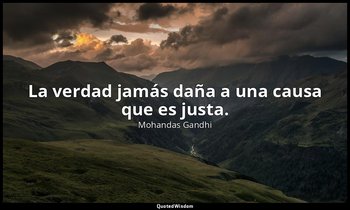La verdad jamás daña a una causa que es justa. — Mohandas Gandhi