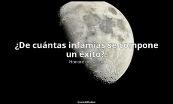 ¿De cuántas infamias se compone un éxito?. — Honoré de Balzac