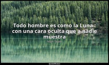 «Todo hombre es como la Luna : con una cara oculta que a nadie muestra». — Mark Twain