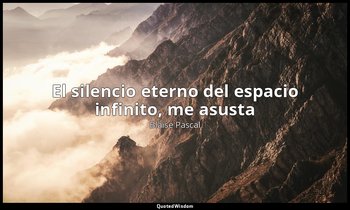 «El silencio eterno del espacio infinito, me asusta». — Blaise Pascal