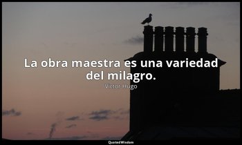 La obra maestra es una variedad del milagro. — Victor Hugo