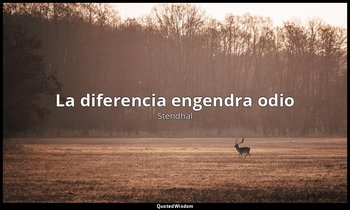 «La diferencia engendra odio». — Stendhal